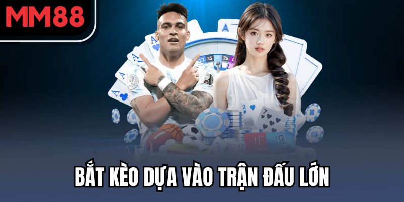 Bắt kèo dựa vào trận đấu lớn