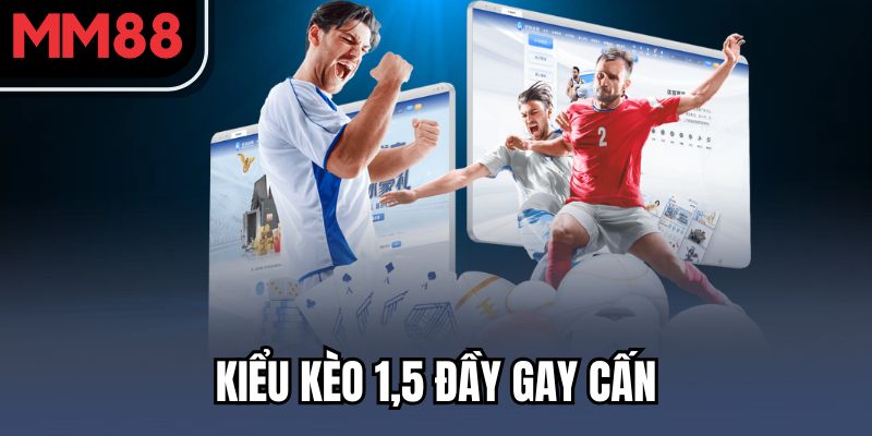 Kiểu kèo 1,5 đầy gay cấn