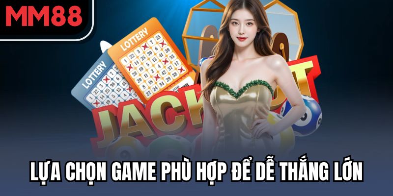 Lựa chọn game phù hợp để dễ thắng lớn