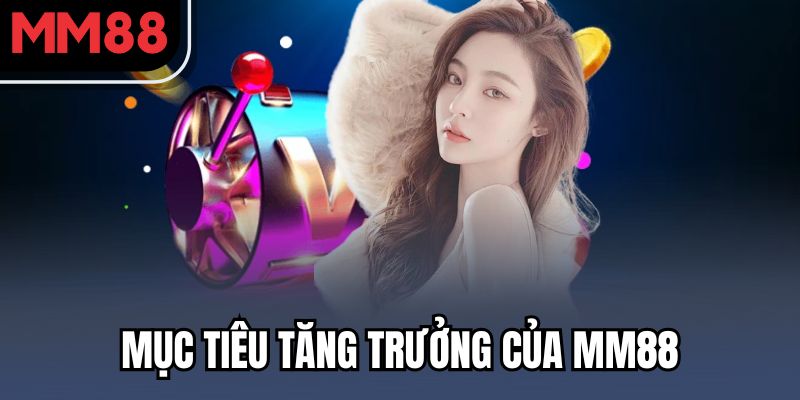 Mục tiêu tăng trưởng của MM88